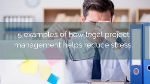 5 examples of how legal project management can help reduce stress ...